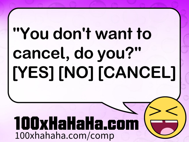"You don't want to cancel, do you?" [YES] [NO] [CANCEL]