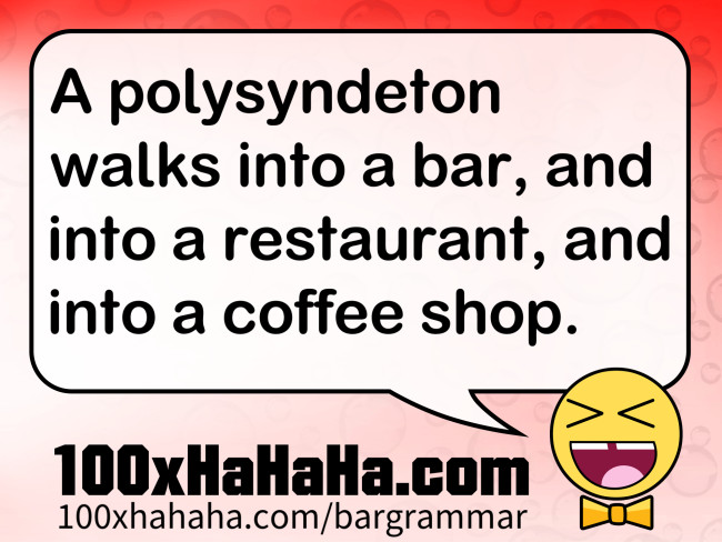 A polysyndeton walks into a bar, and into a restaurant, and into a coffee shop.