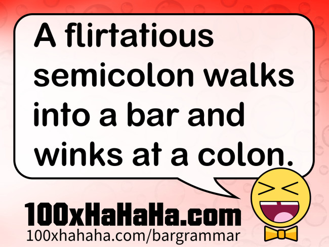 A flirtatious semicolon walks into a bar and winks at a colon.