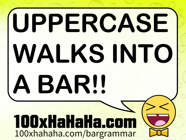 UPPERCASE WALKS INTO A BAR!!