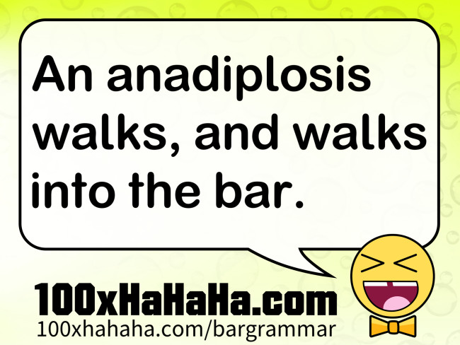 An anadiplosis walks, and walks into the bar.