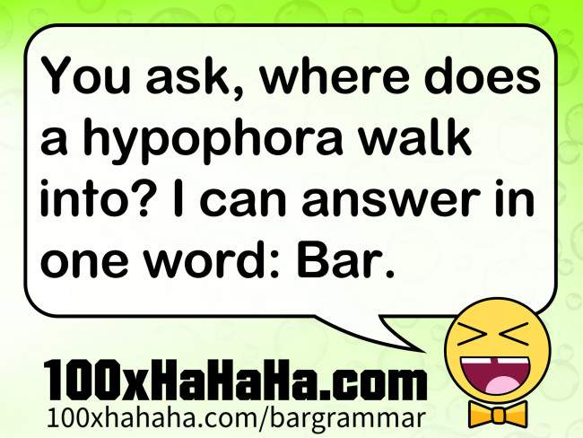 You ask, where does a hypophora walk into? I can answer in one word: Bar.