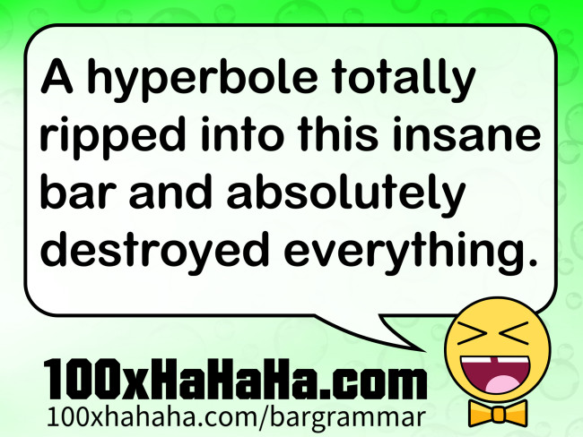 A hyperbole totally ripped into this insane bar and absolutely destroyed everything.