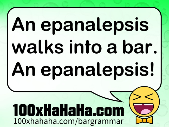 An epanalepsis walks into a bar. An epanalepsis!