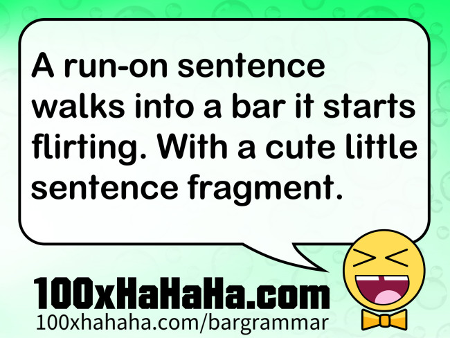 A run-on sentence walks into a bar it starts flirting. With a cute little sentence fragment.