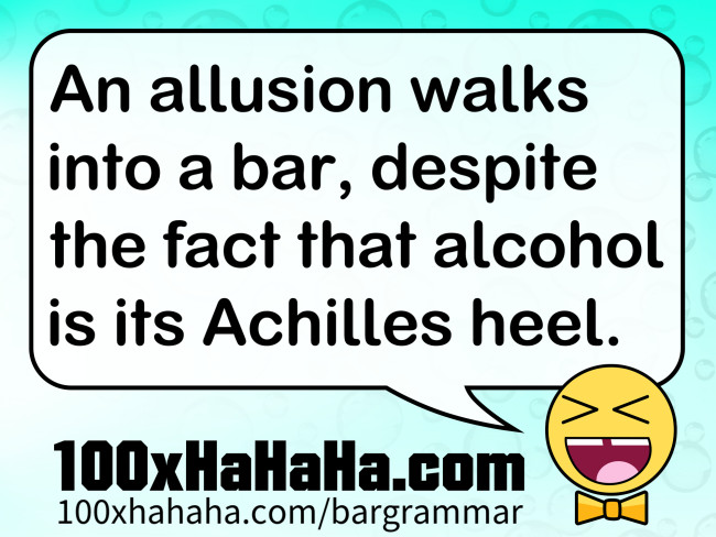 An allusion walks into a bar, despite the fact that alcohol is its Achilles heel.