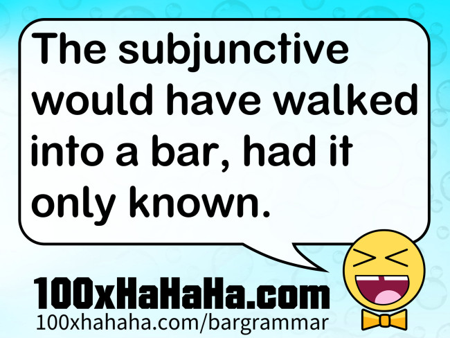 The subjunctive would have walked into a bar, had it only known.