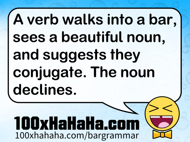 A verb walks into a bar, sees a beautiful noun, and suggests they conjugate. The noun declines.
