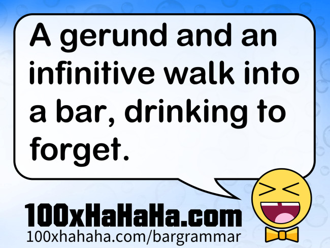 A gerund and an infinitive walk into a bar, drinking to forget.