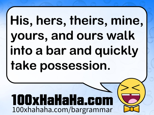 His, hers, theirs, mine, yours, and ours walk into a bar and quickly take possession.
