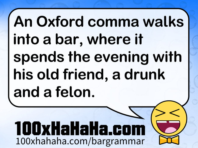 An Oxford comma walks into a bar, where it spends the evening with his old friend, a drunk and a felon.
