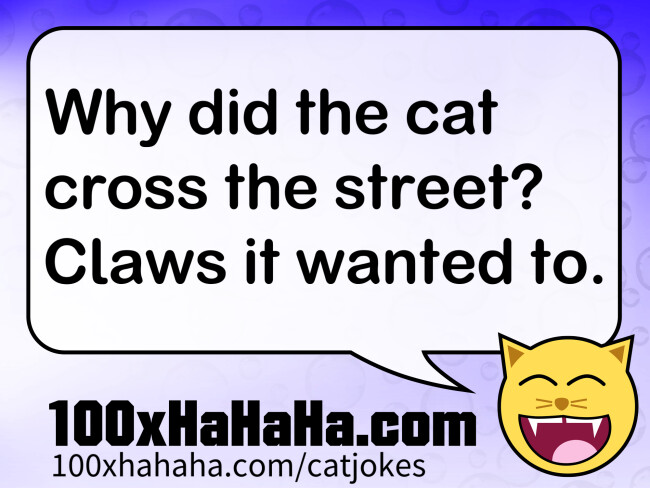 Why did the cat cross the street? Claws it wanted to.