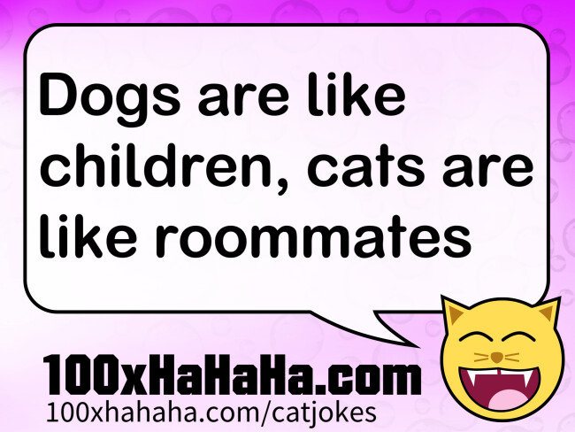 Dogs are like children, cats are like roommates