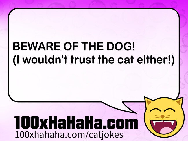 BEWARE OF THE DOG! / (I wouldn't trust the cat either!)