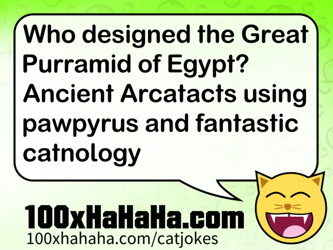 Who designed the Great Purramid of Egypt? Ancient Arcatacts using pawpyrus and fantastic catnology