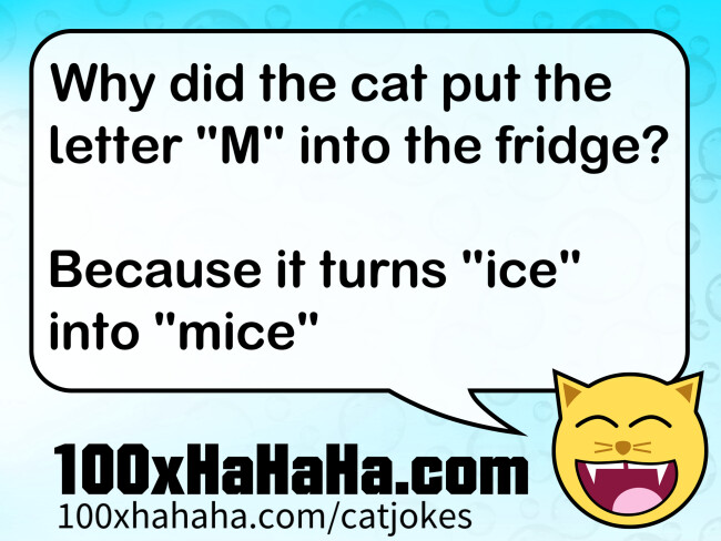 Why did the cat put the letter "M" into the fridge? / / Because it turns "ice" into "mice"