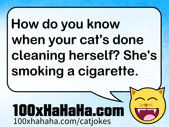 How do you know when your cat's done cleaning herself? She's smoking a cigarette.
