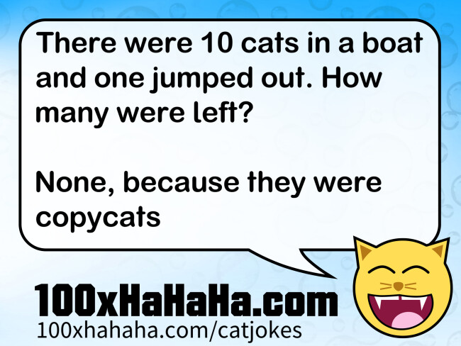 There were 10 cats in a boat and one jumped out. How many were left? / / None, because they were copycats