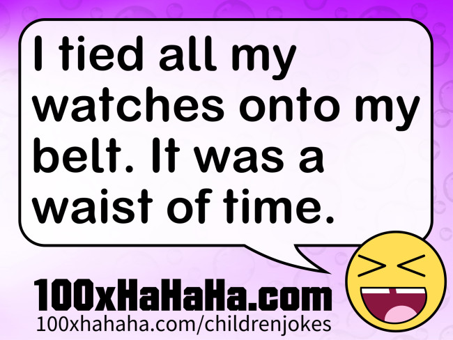 I tied all my watches onto my belt. It was a waist of time.