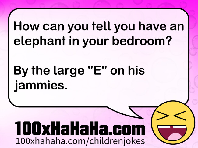 How can you tell you have an elephant in your bedroom? / / By the large "E" on his jammies.