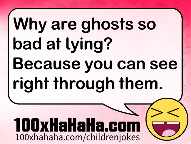 Why are ghosts so bad at lying? Because you can see right through them.
