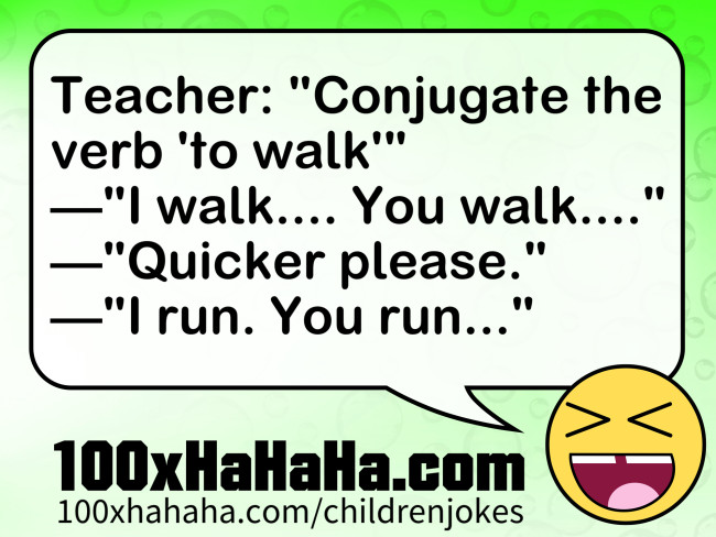 Teacher: "Conjugate the verb 'to walk'" —"I walk.... You walk...." —"Quicker please." —"I run. You run..."