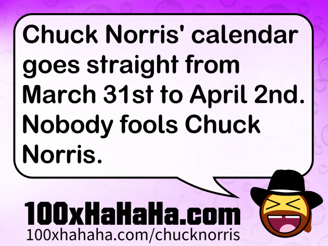 Chuck Norris' calendar goes straight from March 31st to April 2nd. Nobody fools Chuck Norris.