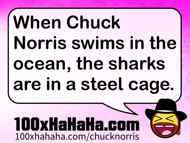 When Chuck Norris swims in the ocean, the sharks are in a steel cage
