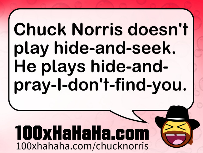 Chuck Norris doesn't play hide-and-seek. He plays hide-and-pray-I-don't-find-you.