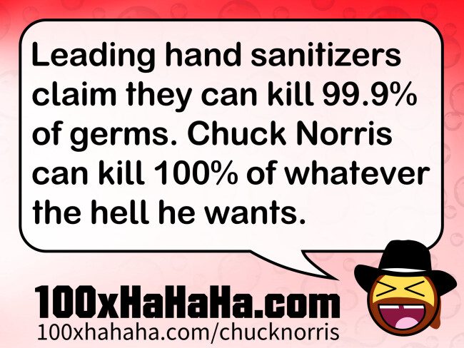 Leading hand sanitizers claim they can kill 99.9% of germs. Chuck Norris can kill 100% of whatever the hell he wants.