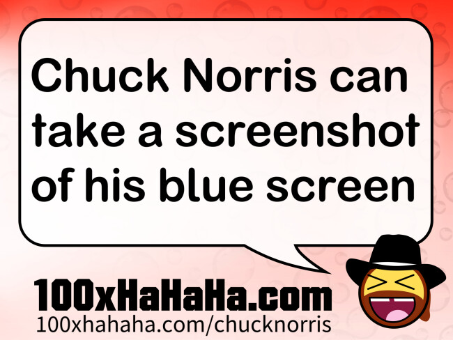 Chuck Norris can take a screenshot of his blue screen