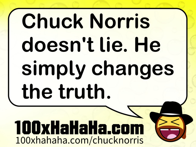 Chuck Norris doesn't lie. He simply changes the truth.