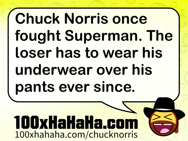 Chuck Norris once fought Superman. The loser has to wear his underwear over his pants ever since.