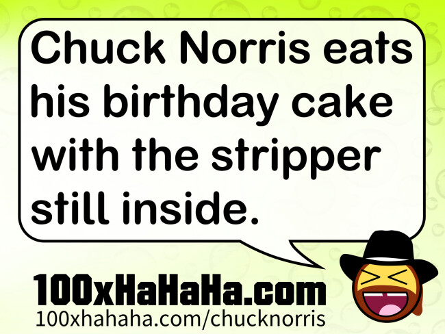 Chuck Norris eats his birthday cake with the stripper still inside