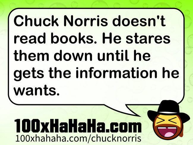 Chuck Norris doesn't read books. He stares them down until he gets the information he wants.