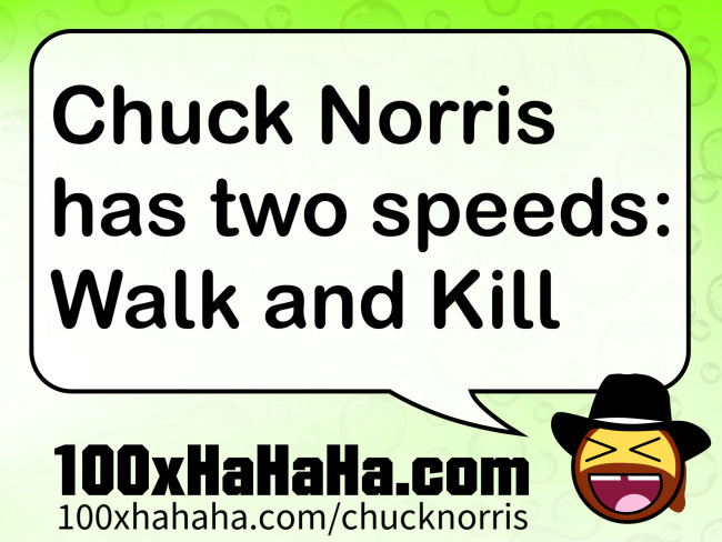 Chuck Norris has two speeds: Walk and Kill