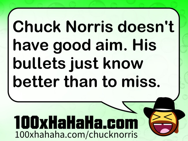 Chuck Norris doesn't have good aim. His bullets just know better than to miss.
