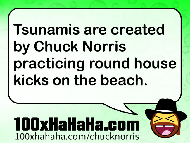 Tsunamis are created by Chuck Norris practicing round house kicks on the beach