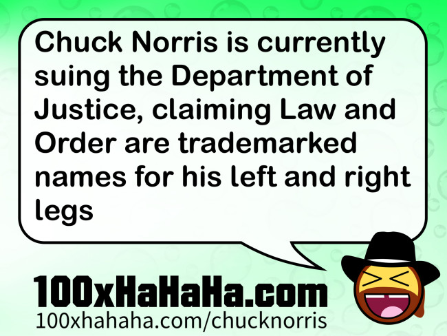 Chuck Norris is currently suing the Department of Justice, claiming Law and Order are trademarked names for his left and right legs