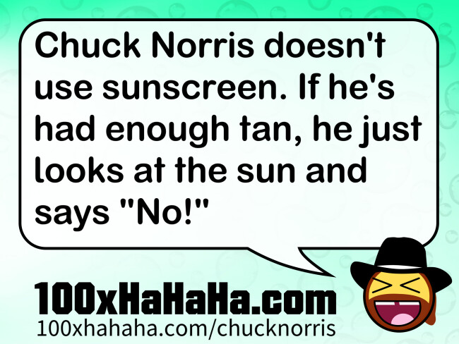 Chuck Norris doesn't use sunscreen. If he's had enough tan, he just looks at the sun and says "No!"