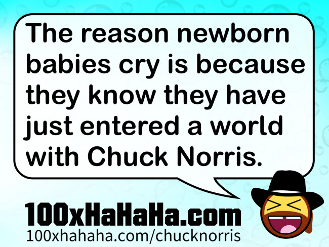 The reason newborn babies cry is because they know they have just entered a world with Chuck Norris