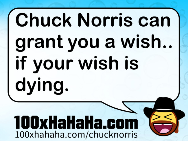 Chuck Norris can grant you a wish.. if your wish is dying