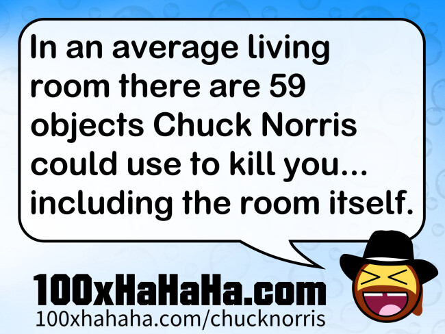 In an average living room there are 59 objects Chuck Norris could use to kill you... including the room itself.