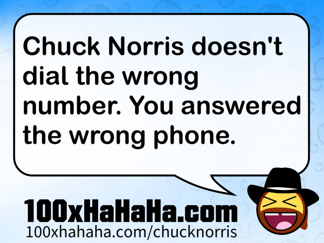 Chuck Norris doesn't dial the wrong number. You answered the wrong phone.