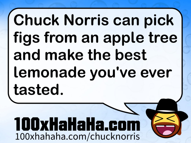 Chuck Norris can pick figs from an apple tree and make the best lemonade you've ever tasted