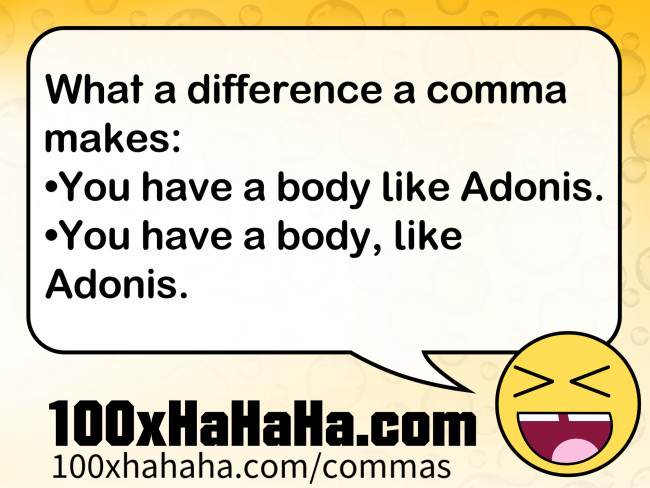 What a difference a comma makes: / •You have a body like Adonis. / •You have a body, like Adonis.