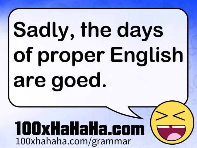 Sadly, the days of proper English are goed.
