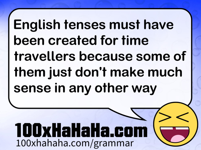 English tenses must have been created for time travellers because some of them just don't make much sense in any other way
