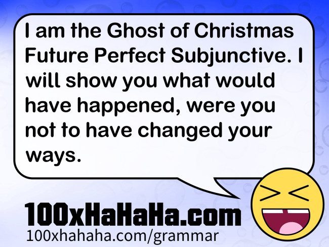 I am the Ghost of Christmas Future Perfect Subjunctive. I will show you what would have happened, were you not to have changed your ways.