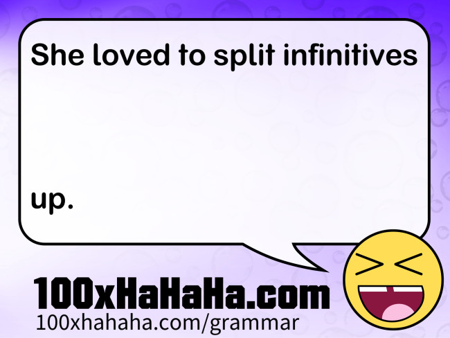 She loved to split infinitives / / / / up.